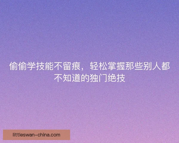 偷偷学技能不留痕，轻松掌握那些别人都不知道的独门绝技