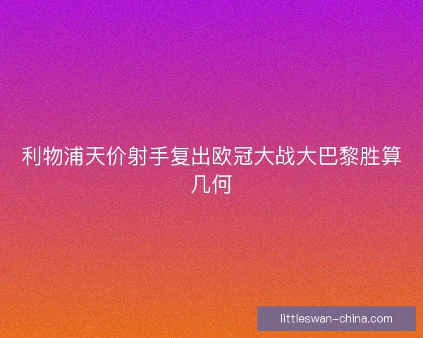利物浦天价射手复出欧冠大战大巴黎胜算几何