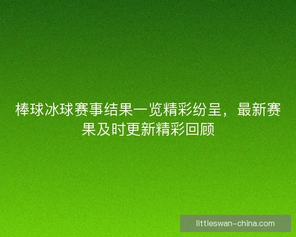 棒球冰球赛事结果一览精彩纷呈，最新赛果及时更新精彩回顾