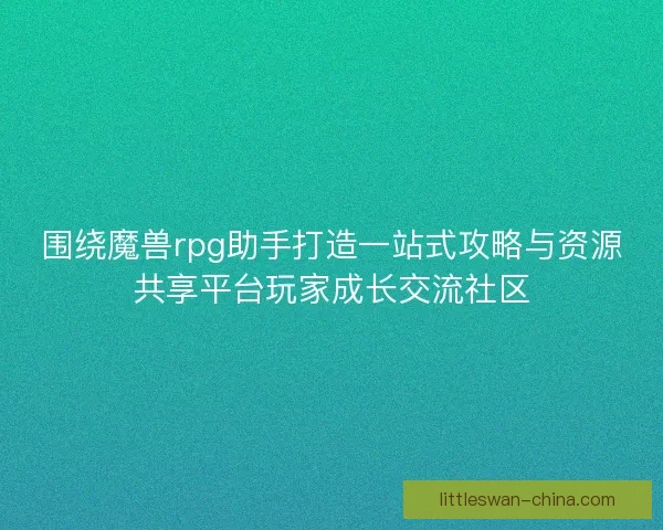围绕魔兽rpg助手打造一站式攻略与资源共享平台玩家成长交流社区