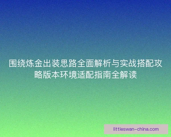 围绕炼金出装思路全面解析与实战搭配攻略版本环境适配指南全解读
