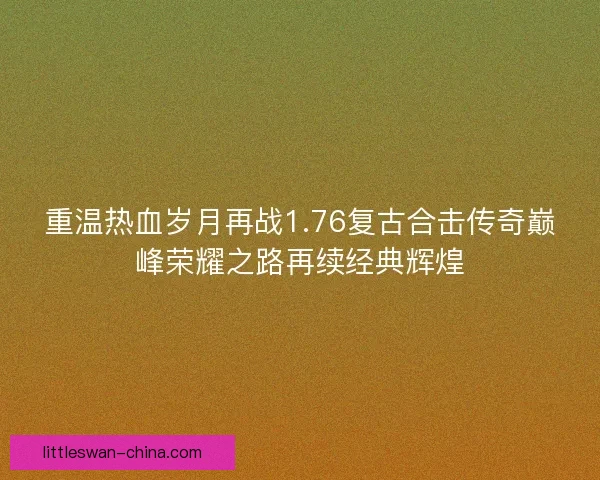 重温热血岁月再战1.76复古合击传奇巅峰荣耀之路再续经典辉煌