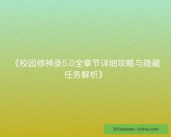 《校园修神录5.0全章节详细攻略与隐藏任务解析》